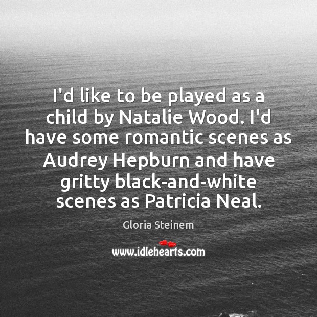 I’d like to be played as a child by Natalie Wood. I’d Image