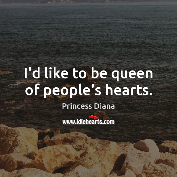 I’d like to be queen of people’s hearts. Princess Diana Picture Quote