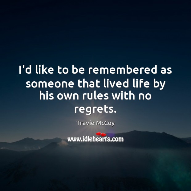 I’d like to be remembered as someone that lived life by his own rules with no regrets. Travie McCoy Picture Quote