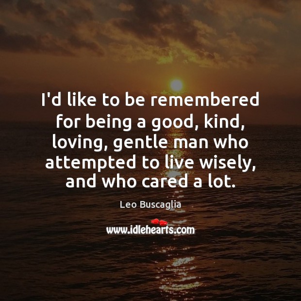 I’d like to be remembered for being a good, kind, loving, gentle Leo Buscaglia Picture Quote