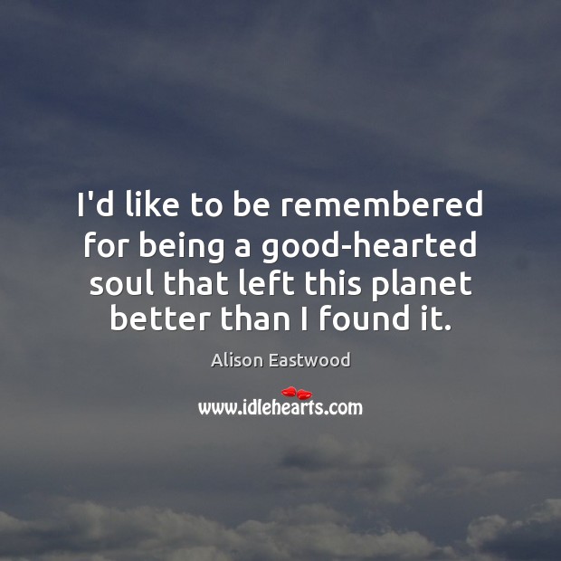 I’d like to be remembered for being a good-hearted soul that left Image
