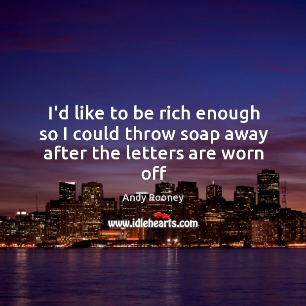 I’d like to be rich enough so I could throw soap away after the letters are worn off Andy Rooney Picture Quote