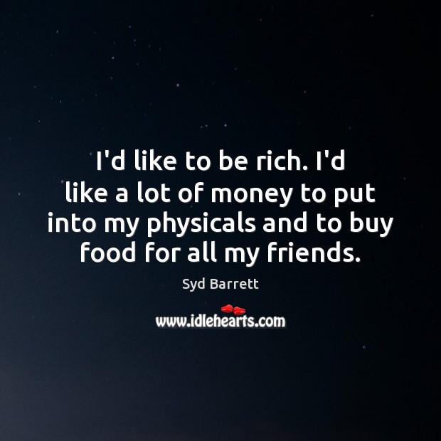 I’d like to be rich. I’d like a lot of money to Syd Barrett Picture Quote