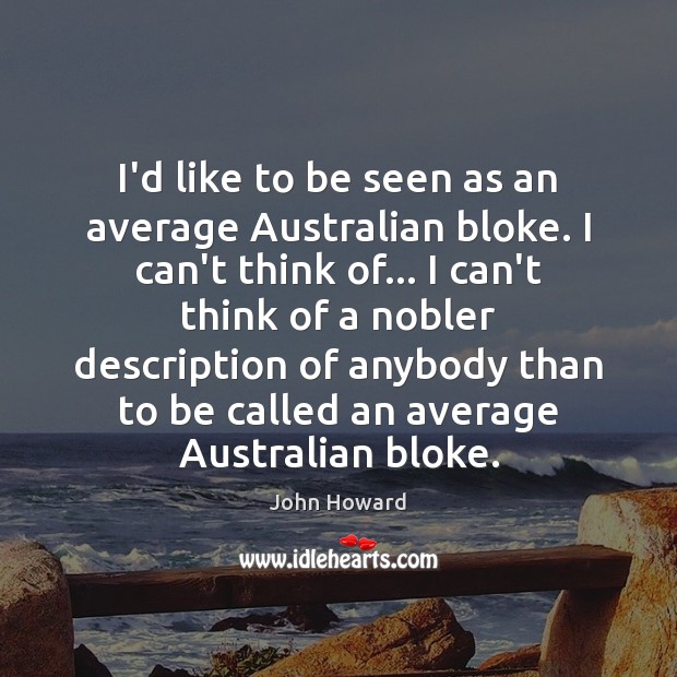 I’d like to be seen as an average Australian bloke. I can’t John Howard Picture Quote