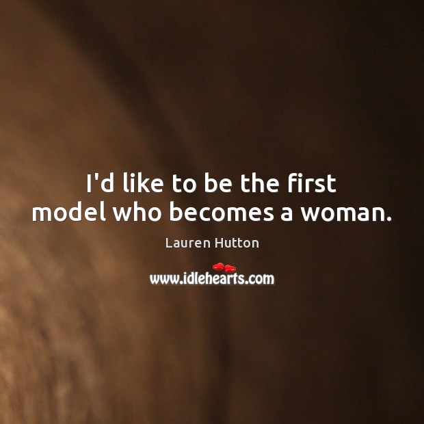 I’d like to be the first model who becomes a woman. Lauren Hutton Picture Quote