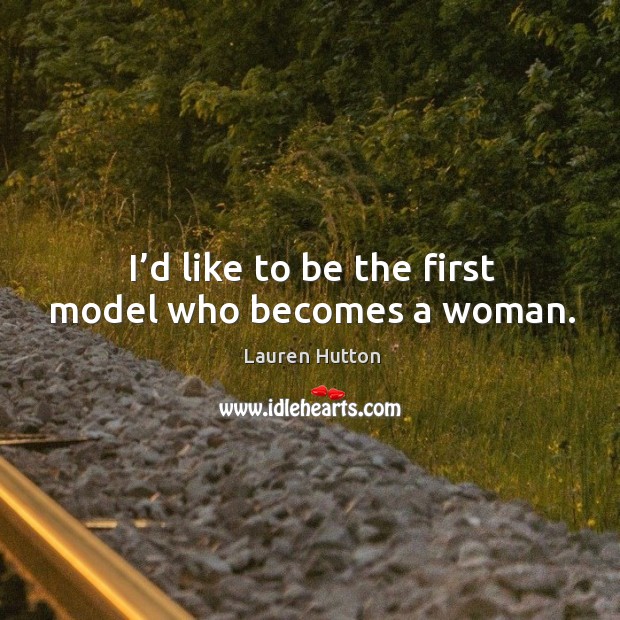 I’d like to be the first model who becomes a woman. Lauren Hutton Picture Quote