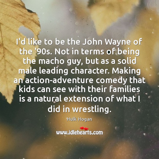 I’d like to be the John Wayne of the ’90s. Not Hulk Hogan Picture Quote
