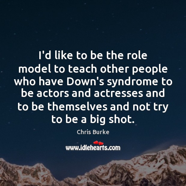 I’d like to be the role model to teach other people who Image