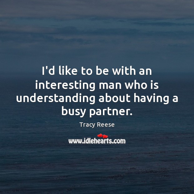 I’d like to be with an interesting man who is understanding about having a busy partner. Tracy Reese Picture Quote