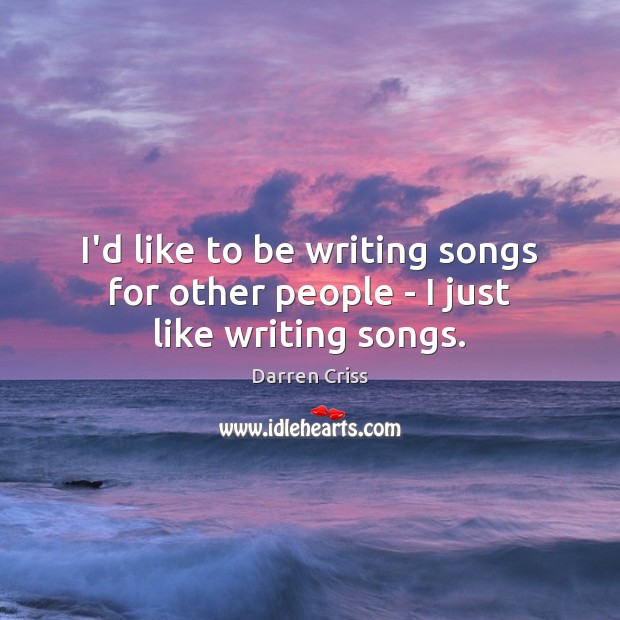 I’d like to be writing songs for other people – I just like writing songs. Darren Criss Picture Quote