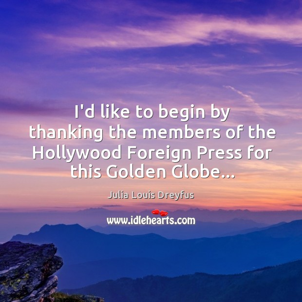 I’d like to begin by thanking the members of the Hollywood Foreign Julia Louis Dreyfus Picture Quote