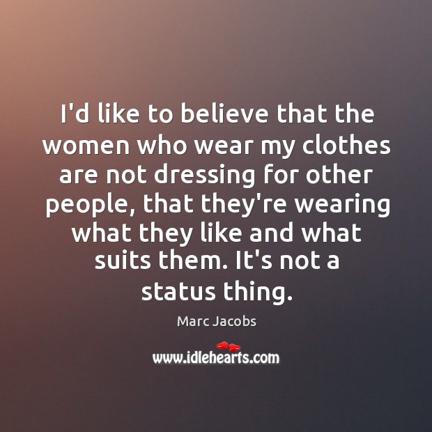 I’d like to believe that the women who wear my clothes are Marc Jacobs Picture Quote