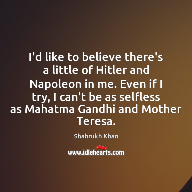 I’d like to believe there’s a little of Hitler and Napoleon in Shahrukh Khan Picture Quote