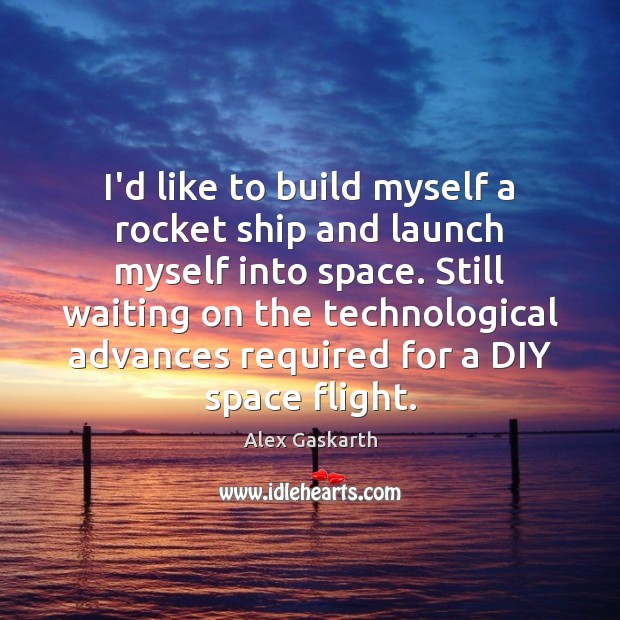 I’d like to build myself a rocket ship and launch myself into Alex Gaskarth Picture Quote