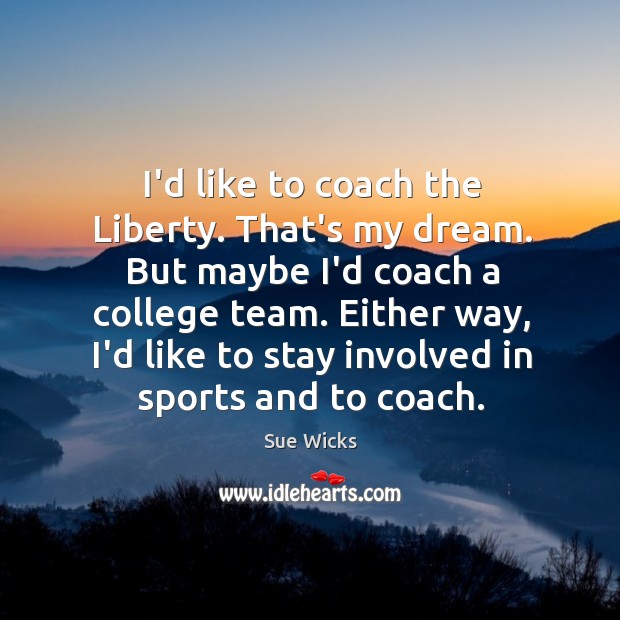 I’d like to coach the Liberty. That’s my dream. But maybe I’d Sue Wicks Picture Quote