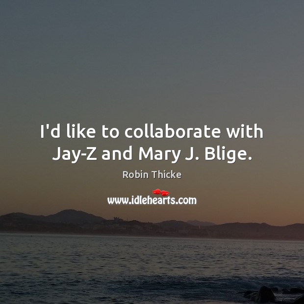 I’d like to collaborate with Jay-Z and Mary J. Blige. Robin Thicke Picture Quote