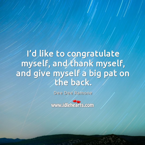 I’d like to congratulate myself, and thank myself, and give myself a big pat on the back. Dee Dee Ramone Picture Quote