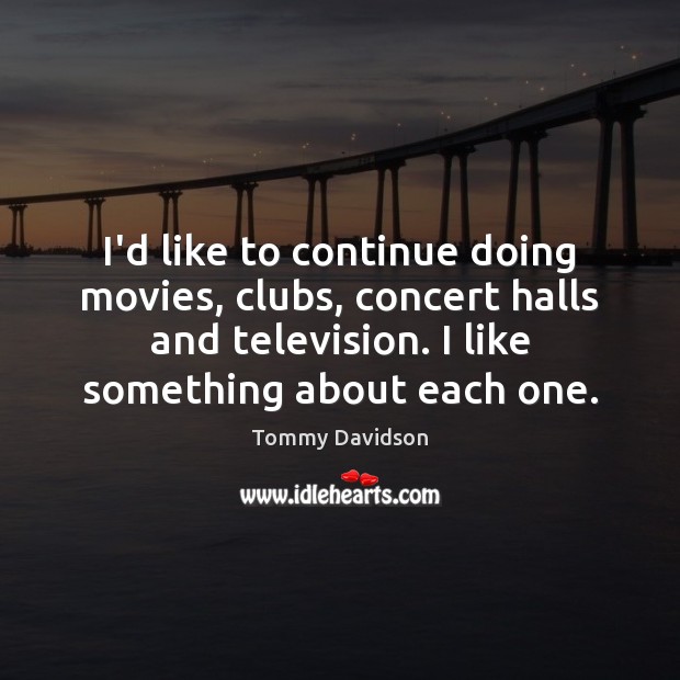 I’d like to continue doing movies, clubs, concert halls and television. I Tommy Davidson Picture Quote