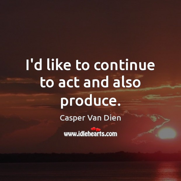 I’d like to continue to act and also produce. Casper Van Dien Picture Quote
