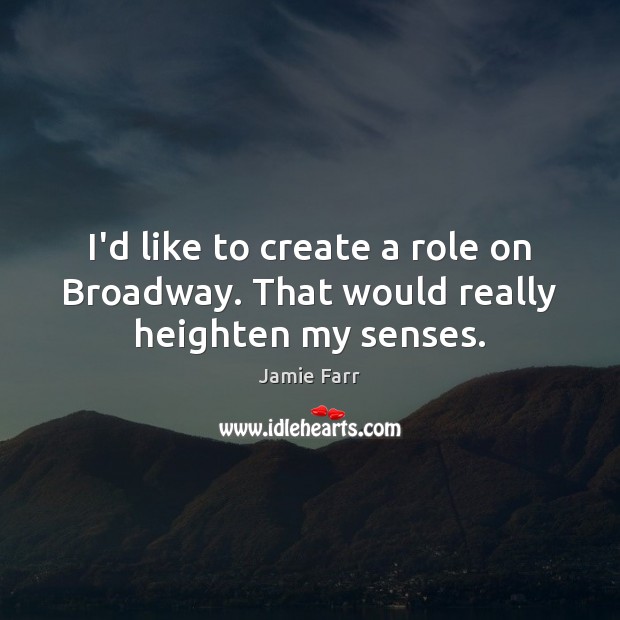 I’d like to create a role on Broadway. That would really heighten my senses. Jamie Farr Picture Quote