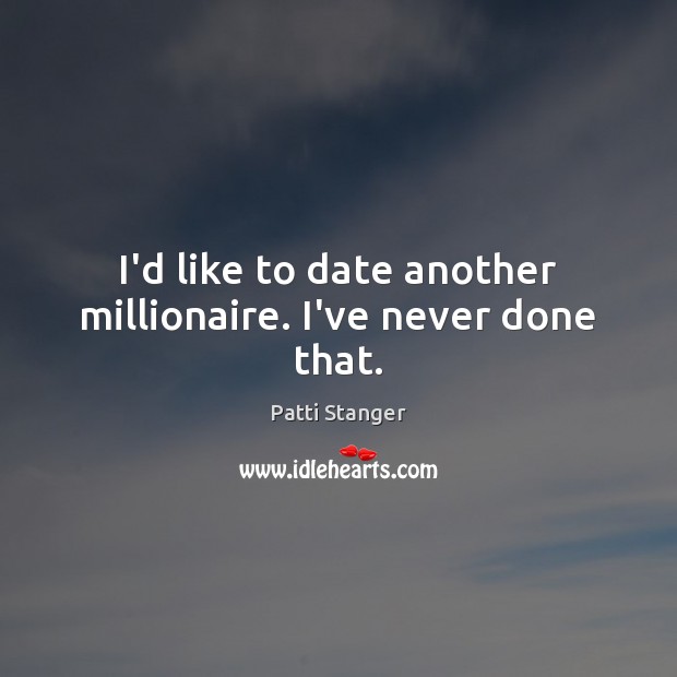 I’d like to date another millionaire. I’ve never done that. Patti Stanger Picture Quote