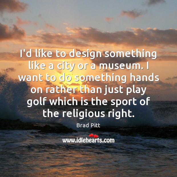 I’d like to design something like a city or a museum. I Brad Pitt Picture Quote