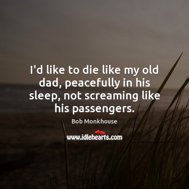 I’d like to die like my old dad, peacefully in his sleep, Bob Monkhouse Picture Quote