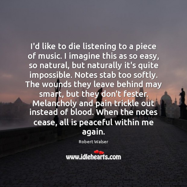 I’d like to die listening to a piece of music. I imagine Robert Walser Picture Quote