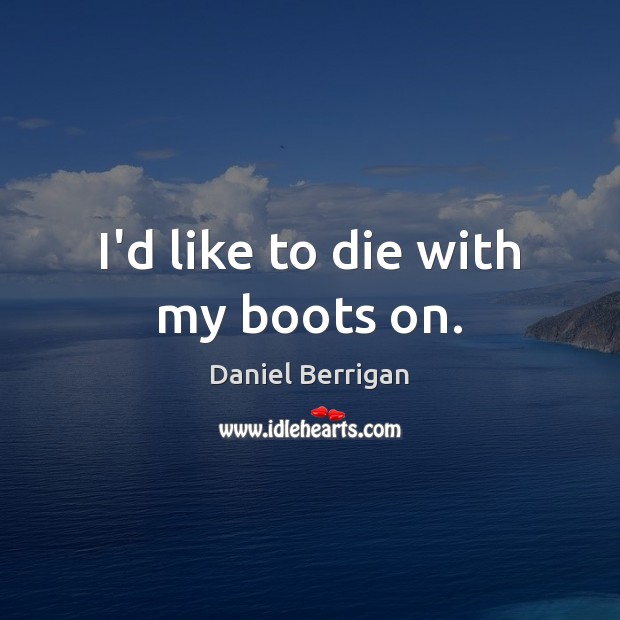 I’d like to die with my boots on. Daniel Berrigan Picture Quote