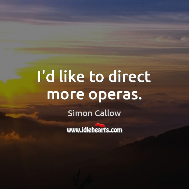 I’d like to direct more operas. Simon Callow Picture Quote