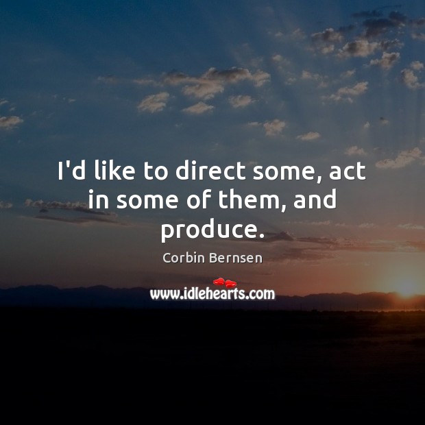 I’d like to direct some, act in some of them, and produce. Corbin Bernsen Picture Quote