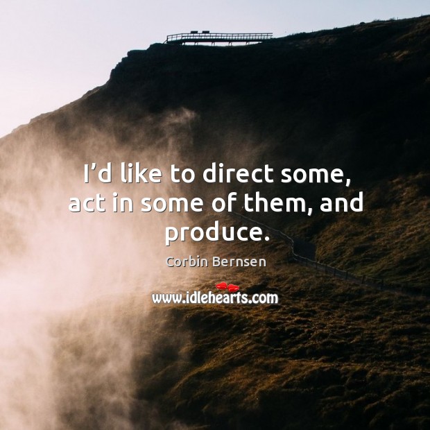 I’d like to direct some, act in some of them, and produce. Corbin Bernsen Picture Quote