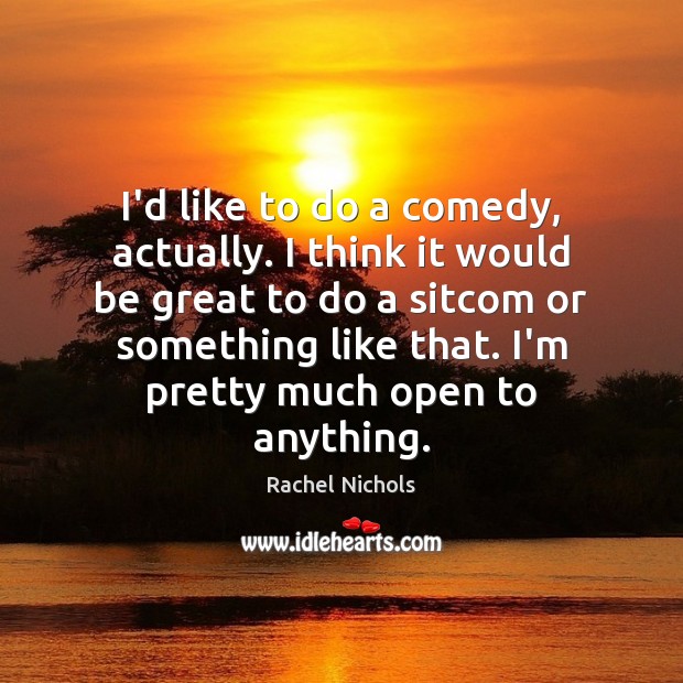 I’d like to do a comedy, actually. I think it would be Rachel Nichols Picture Quote