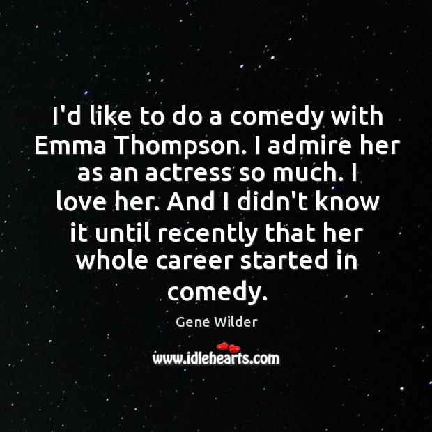 I’d like to do a comedy with Emma Thompson. I admire her Gene Wilder Picture Quote