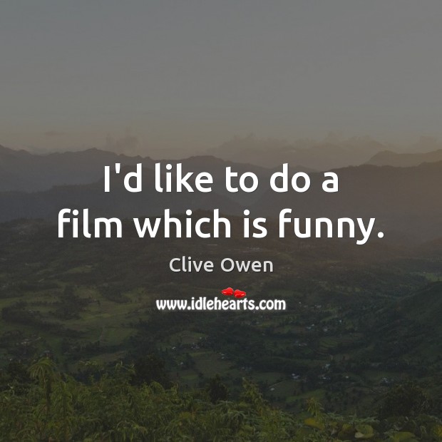 I’d like to do a film which is funny. Clive Owen Picture Quote