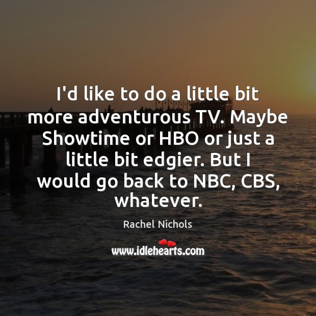 I’d like to do a little bit more adventurous TV. Maybe Showtime Rachel Nichols Picture Quote