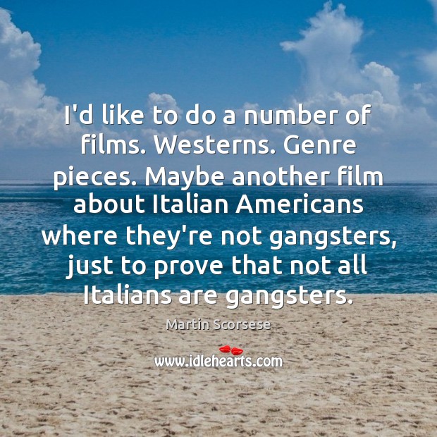 I’d like to do a number of films. Westerns. Genre pieces. Maybe Martin Scorsese Picture Quote
