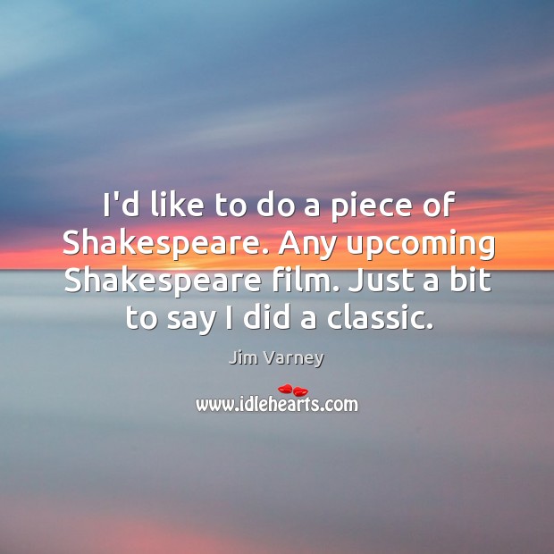 I’d like to do a piece of Shakespeare. Any upcoming Shakespeare film. Jim Varney Picture Quote