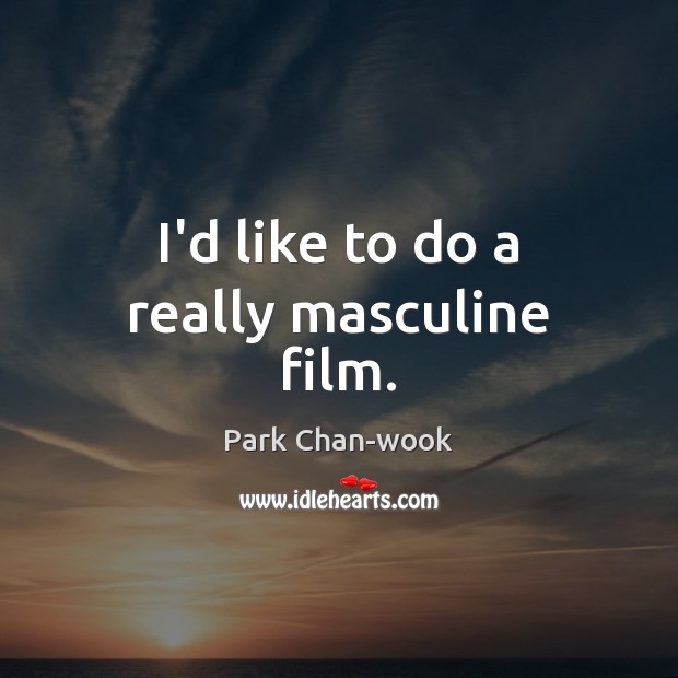 I’d like to do a really masculine film. Park Chan-wook Picture Quote