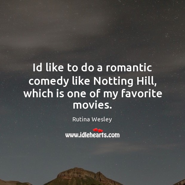 Id like to do a romantic comedy like Notting Hill, which is one of my favorite movies. 