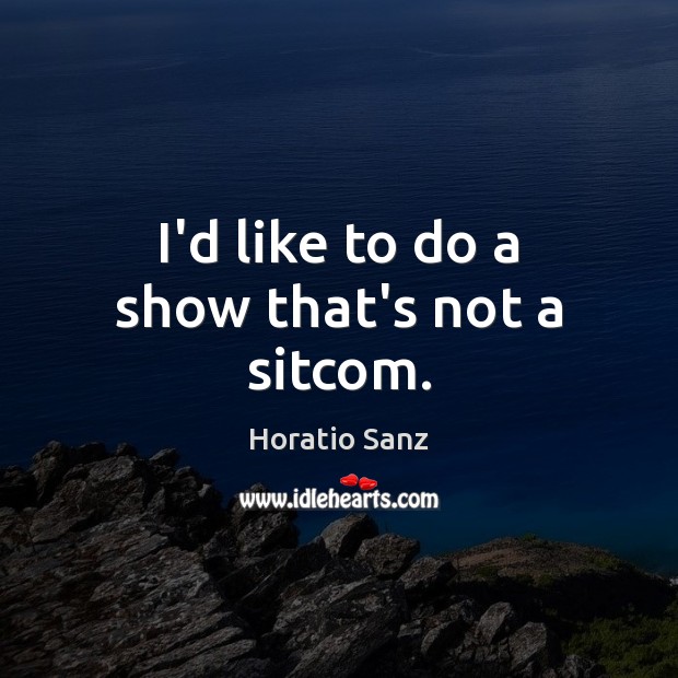 I’d like to do a show that’s not a sitcom. Horatio Sanz Picture Quote
