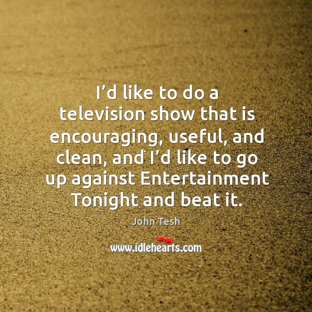 I’d like to do a television show that is encouraging, useful, and clean, and i’d John Tesh Picture Quote