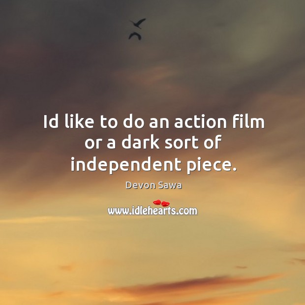 Id like to do an action film or a dark sort of independent piece. Devon Sawa Picture Quote