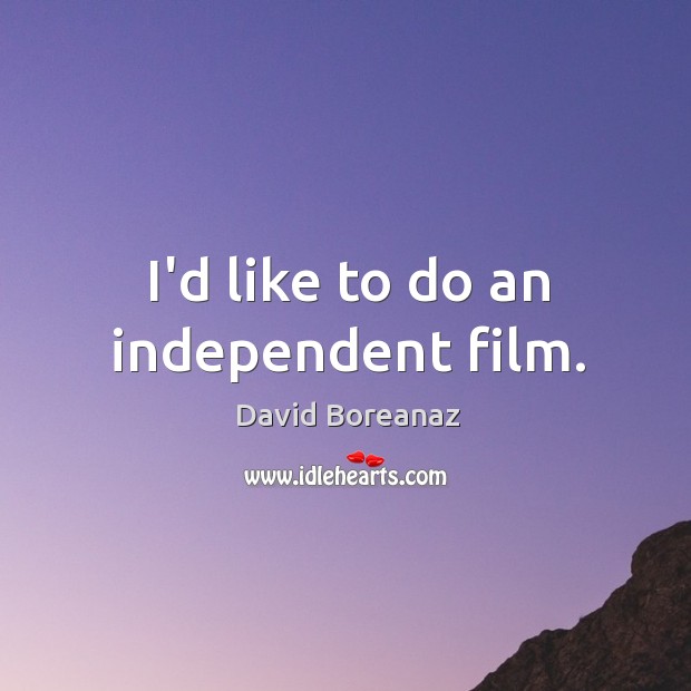 I’d like to do an independent film. David Boreanaz Picture Quote