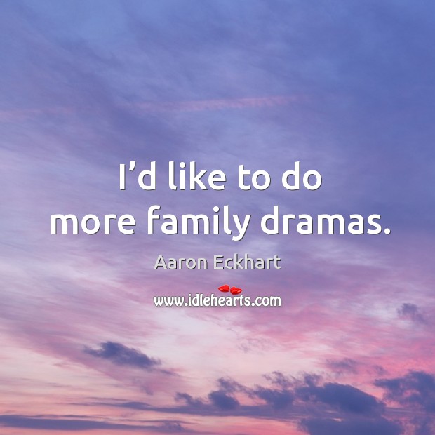 I’d like to do more family dramas. Aaron Eckhart Picture Quote