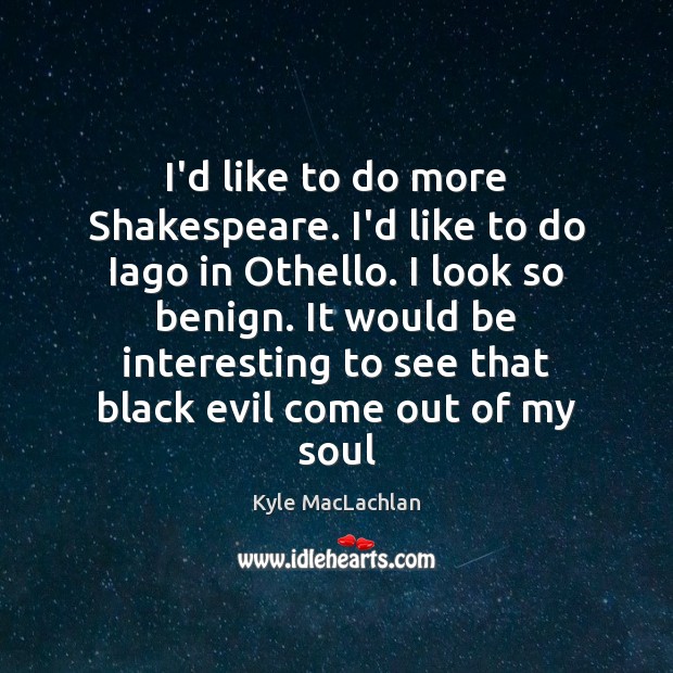 I’d like to do more Shakespeare. I’d like to do Iago in Kyle MacLachlan Picture Quote