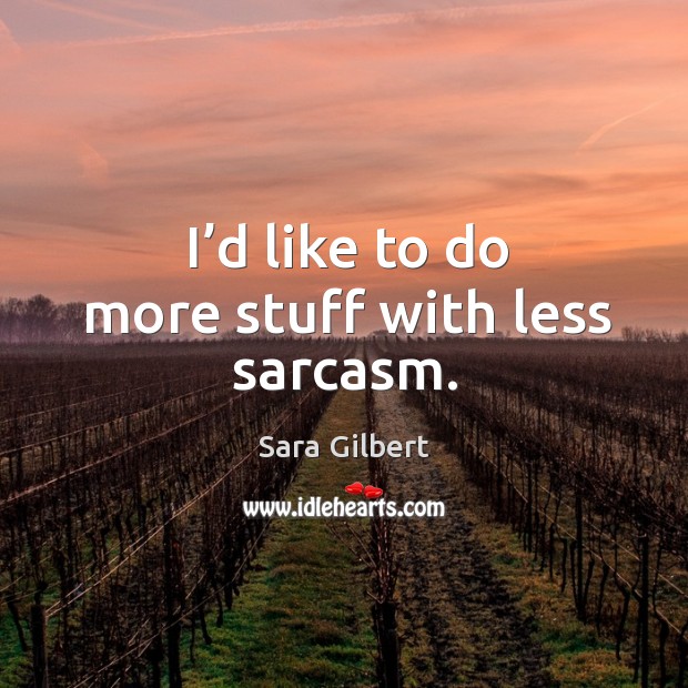 I’d like to do more stuff with less sarcasm. Sara Gilbert Picture Quote