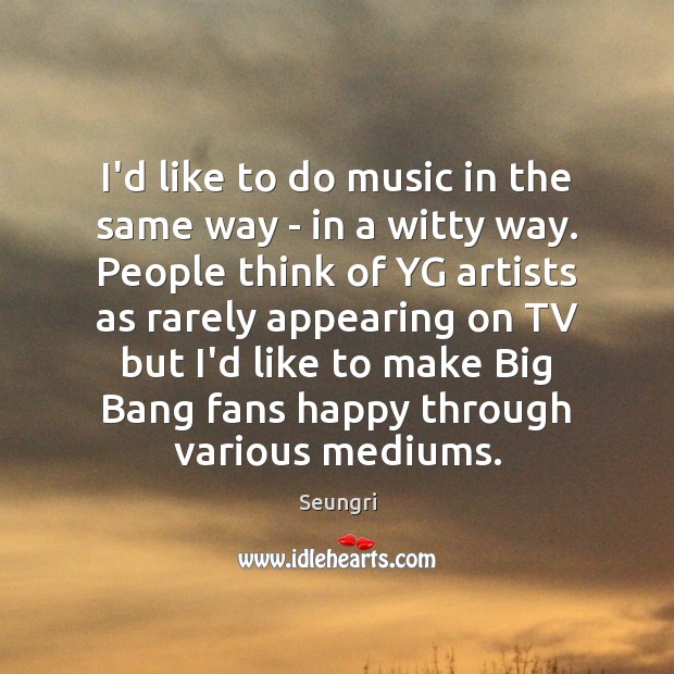 I’d like to do music in the same way – in a Seungri Picture Quote