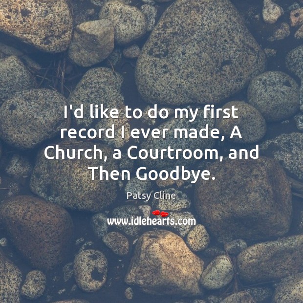 I’d like to do my first record I ever made, A Church, a Courtroom, and Then Goodbye. Goodbye Quotes Image