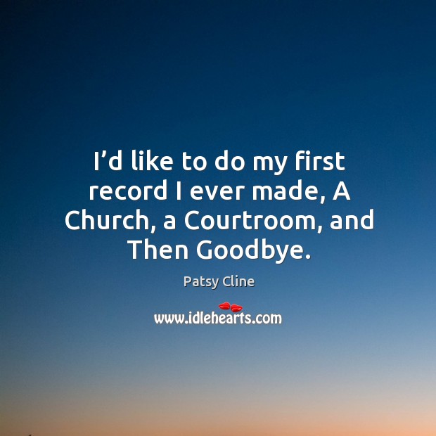 I’d like to do my first record I ever made, a church, a courtroom, and then goodbye. Image